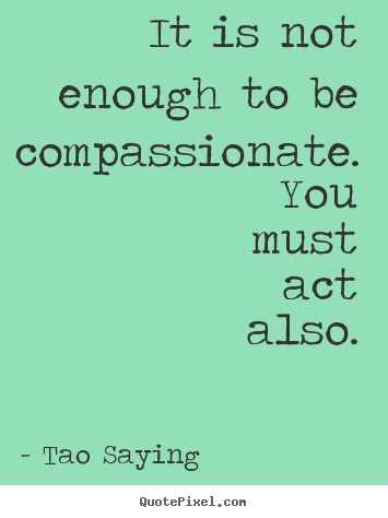 Quotes about inspirational - It is not enough to be compassionate. you must act..