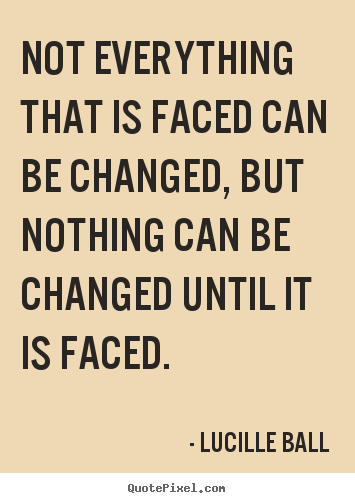 Inspirational quotes - Not everything that is faced can be changed,..