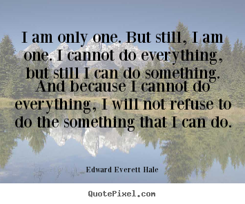 Inspirational quotes - I am only one. but still, i am one. i cannot..
