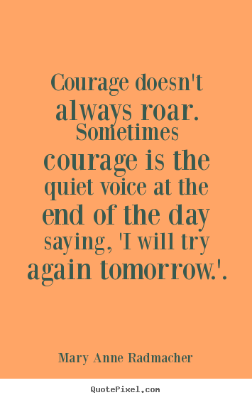 Mary Anne Radmacher picture quote - Courage doesn't always roar. sometimes courage is the quiet.. - Inspirational quote