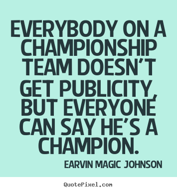 Everybody on a championship team doesn't.. Earvin Magic Johnson famous inspirational quote