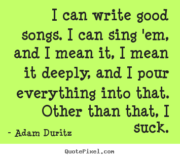 Adam Duritz picture quotes - I can write good songs. i can sing 'em, and i mean.. - Inspirational quotes