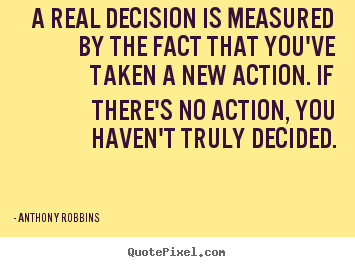 A real decision is measured by the fact that you've taken.. Anthony Robbins top inspirational quotes