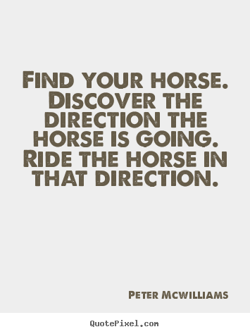 Quotes about inspirational - Find your horse. discover the direction the horse is going. ride..