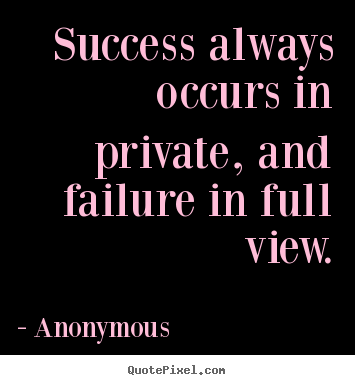 Quotes about inspirational - Success always occurs in private, and failure in full view.
