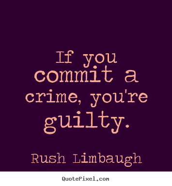 How to make picture quotes about inspirational - If you commit a crime, you're guilty.