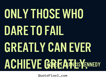 Robert Francis Kennedy picture quotes - Only those who dare to fail greatly can ever achieve.. - Inspirational quotes