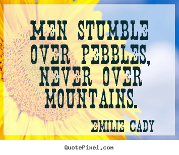 Quote about inspirational - Men stumble over pebbles, never over mountains.