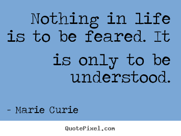 Marie Curie picture quotes - Nothing in life is to be feared. it is only to be understood. - Inspirational quotes