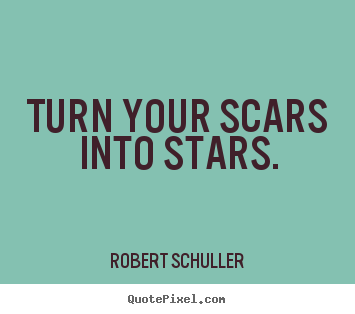 Quote about inspirational - Turn your scars into stars.
