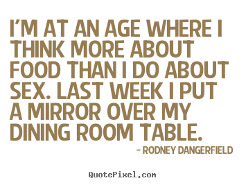 Rodney Dangerfield picture quotes - I'm at an age where i think more about food.. - Inspirational quote