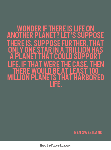Quote about inspirational - Wonder if there is life on another planet? let's suppose there..