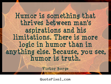 How to make picture quotes about inspirational - Humor is something that thrives between man's aspirations..