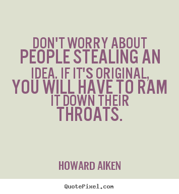 Don't worry about people stealing an idea. if it's original,.. Howard Aiken best inspirational quote