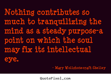 Nothing contributes so much to tranquilizing.. Mary Wollstonecraft Shelley great inspirational quotes