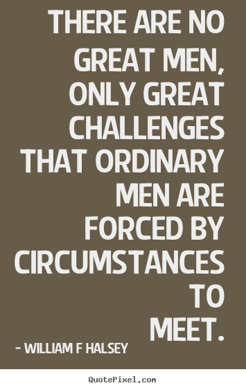 There are no great men, only great challenges that ordinary men are forced.. William F Halsey greatest inspirational quotes