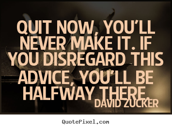 Inspirational quote - Quit now, you'll never make it. if you disregard this advice,..