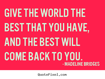 Madeline Bridges picture quotes - Give the world the best that you have, and the best will come.. - Inspirational quotes