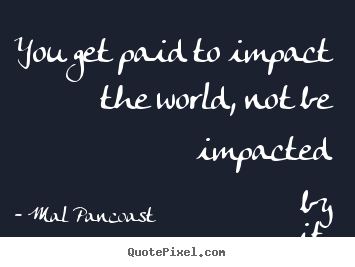 How to make picture quotes about inspirational - You get paid to impact the world, not be impacted..