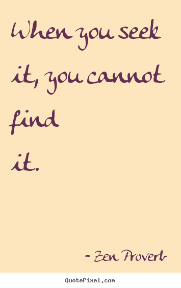 Inspirational sayings - When you seek it, you cannot find it.