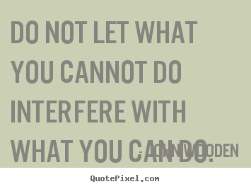 Inspirational quote - Do not let what you cannot do interfere with what you can do.