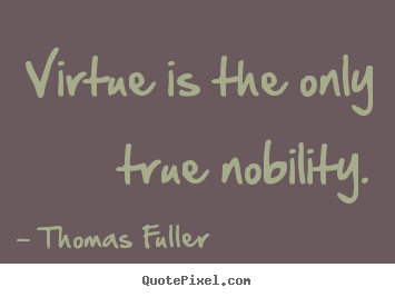 Quotes about inspirational - Virtue is the only true nobility.