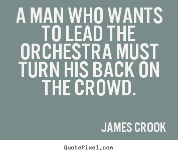 Quotes about inspirational - A man who wants to lead the orchestra must turn his back..