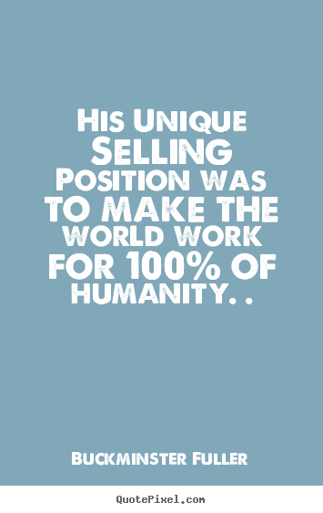 Design your own picture quotes about inspirational - His unique selling position was to make the world work for 100% of humanity...