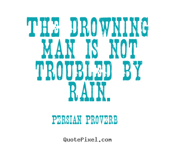 Inspirational quotes - The drowning man is not troubled by rain.