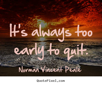 It's always too early to quit. Norman Vincent Peale best inspirational quotes