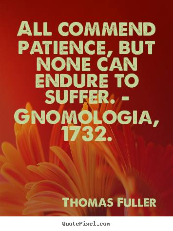 Thomas Fuller picture quote - All commend patience, but none can endure to suffer. - gnomologia,.. - Inspirational sayings