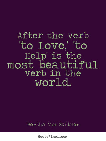 After the verb 'to love,' 'to help' is the most.. Bertha Von Suttner greatest inspirational quotes