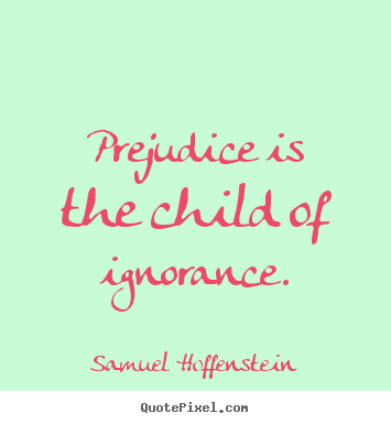 Sayings about inspirational - Prejudice is the child of ignorance.