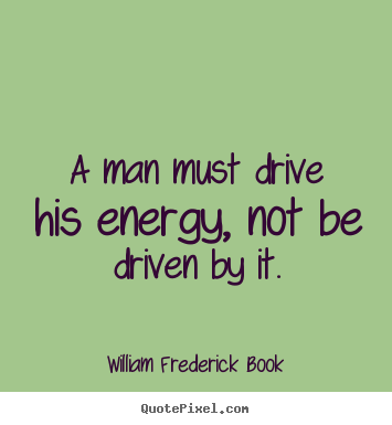 Quotes about inspirational - A man must drive his energy, not be driven by..