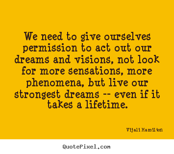Vijali Hamilton poster quotes - We need to give ourselves permission to act out our dreams.. - Inspirational quote