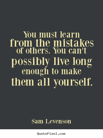 You must learn from the mistakes of others. you can't possibly live.. Sam Levenson best inspirational quote