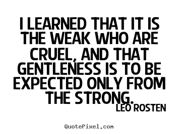 Quotes about inspirational - I learned that it is the weak who are cruel, and that gentleness is..