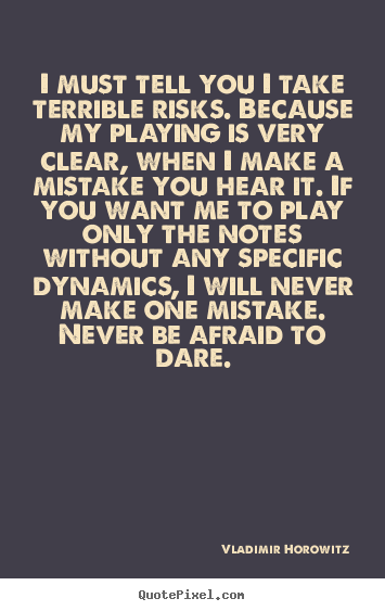 Inspirational quotes - I must tell you i take terrible risks. because my playing is very clear,..