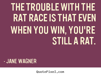 Customize picture quote about inspirational - The trouble with the rat race is that even when you win, you're still..