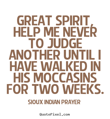 Inspirational quote - Great spirit, help me never to judge another until i have..