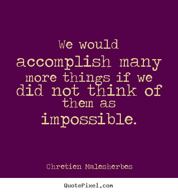 We would accomplish many more things if we did not think.. Chretien Malesherbes  inspirational quotes