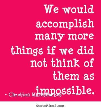 We would accomplish many more things if we.. Chretien Malesherbes great inspirational quotes
