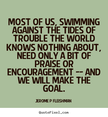 Most of us, swimming against the tides of trouble.. Jerome P Fleishman  inspirational quotes