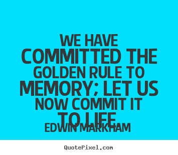 Edwin Markham poster quote - We have committed the golden rule to memory;.. - Inspirational quotes