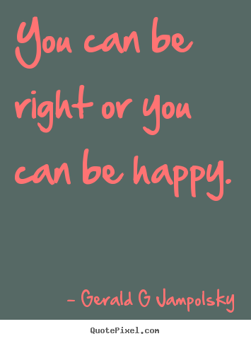 Gerald G Jampolsky image quotes - You can be right or you can be happy. - Inspirational quotes