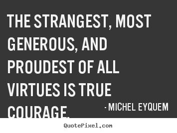 The strangest, most generous, and proudest of all virtues is true.. Michel Eyquem  inspirational quote