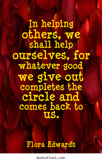 Flora Edwards picture quotes - In helping others, we shall help ourselves, for whatever.. - Inspirational quotes