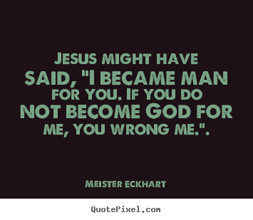 Meister Eckhart picture quotes - Jesus might have said, "i became man for you. if you.. - Inspirational quotes