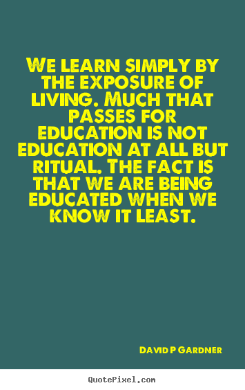 We learn simply by the exposure of living... David P Gardner popular inspirational quotes