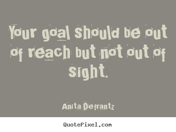 Quotes about inspirational - Your goal should be out of reach but not out of sight.
